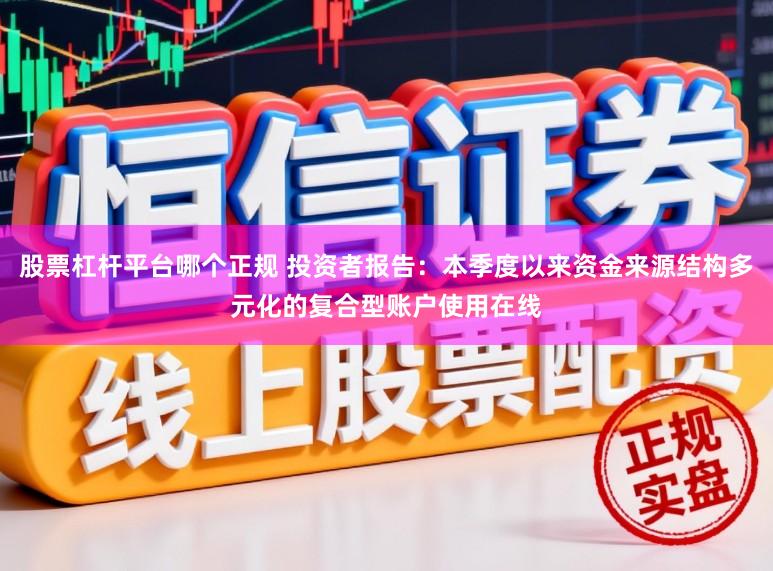 股票杠杆平台哪个正规 投资者报告：本季度以来资金来源结构多元化的复合型账户使用在线