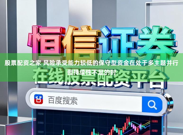 股票配资之家 风险承受能力较低的保守型资金在处于多主题并行但持续性不足的时