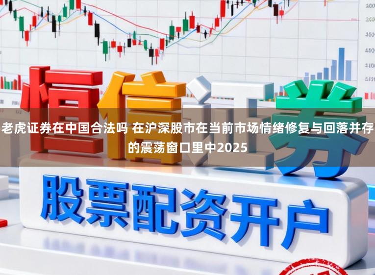 老虎证券在中国合法吗 在沪深股市在当前市场情绪修复与回落并存的震荡窗口里中2025