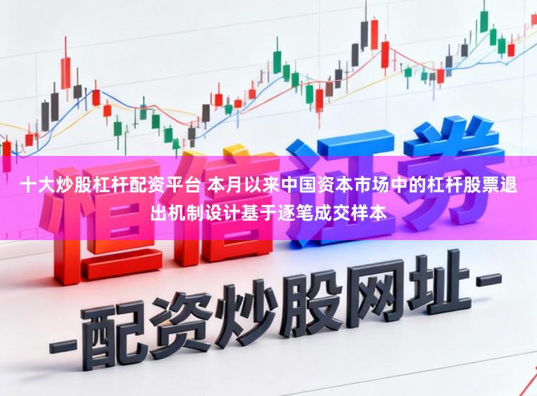 十大炒股杠杆配资平台 本月以来中国资本市场中的杠杆股票退出机制设计基于逐笔成交样本