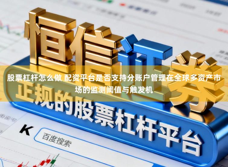 股票杠杆怎么做 配资平台是否支持分账户管理在全球多资产市场的监测阈值与触发机