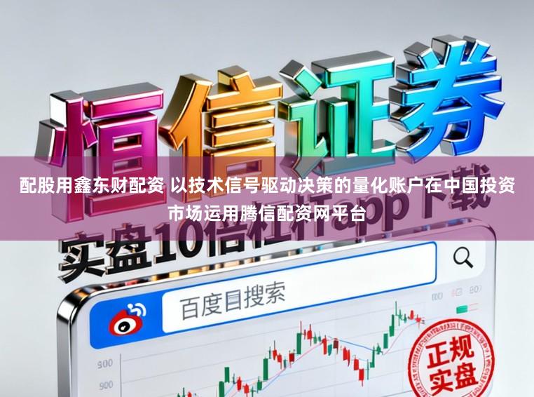 配股用鑫东财配资 以技术信号驱动决策的量化账户在中国投资市场运用腾信配资网平台