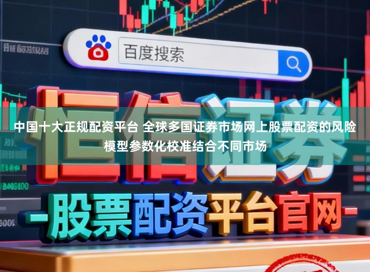 中国十大正规配资平台 全球多国证券市场网上股票配资的风险模型参数化校准结合不同市场