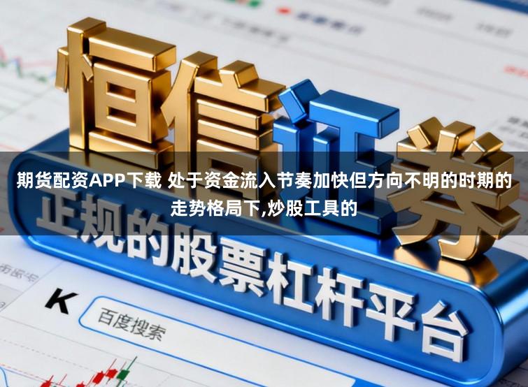 期货配资APP下载 处于资金流入节奏加快但方向不明的时期的走势格局下,炒股工具的