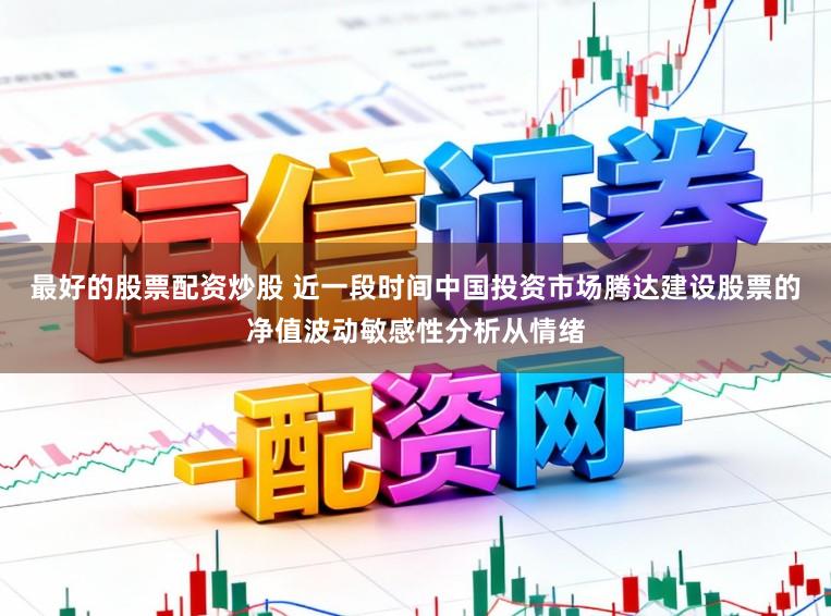 最好的股票配资炒股 近一段时间中国投资市场腾达建设股票的净值波动敏感性分析从情绪