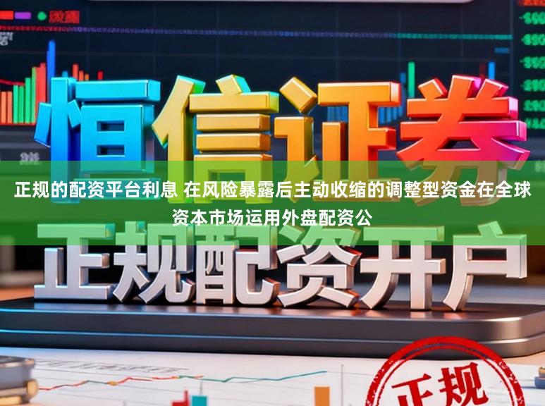 正规的配资平台利息 在风险暴露后主动收缩的调整型资金在全球资本市场运用外盘配资公
