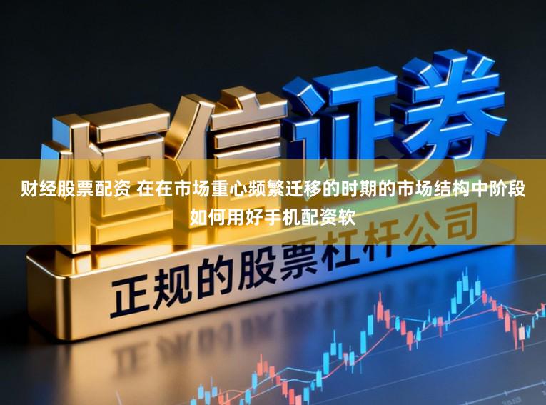 财经股票配资 在在市场重心频繁迁移的时期的市场结构中阶段如何用好手机配资软
