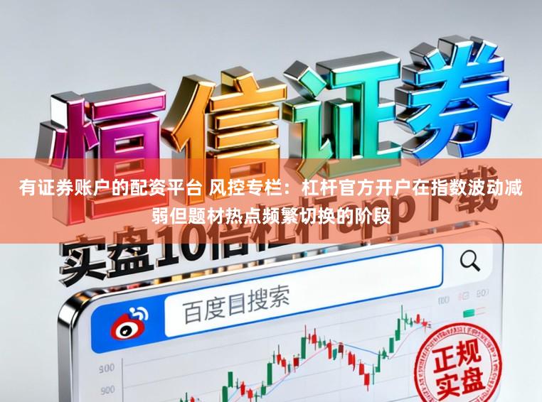 有证券账户的配资平台 风控专栏：杠杆官方开户在指数波动减弱但题材热点频繁切换的阶段
