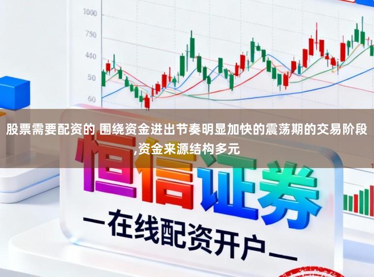 股票需要配资的 围绕资金进出节奏明显加快的震荡期的交易阶段,资金来源结构多元