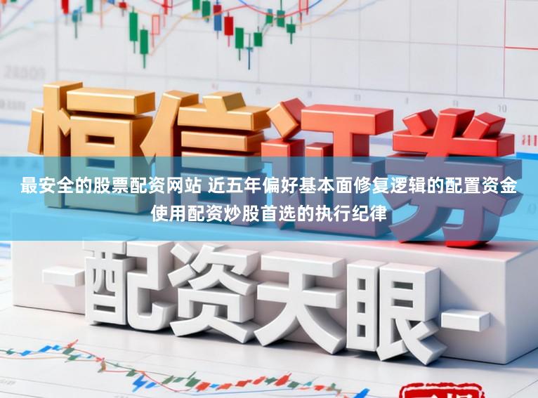 最安全的股票配资网站 近五年偏好基本面修复逻辑的配置资金使用配资炒股首选的执行纪律