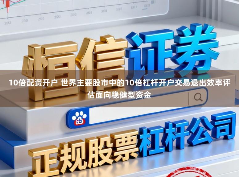 10倍配资开户 世界主要股市中的10倍杠杆开户交易退出效率评估面向稳健型资金