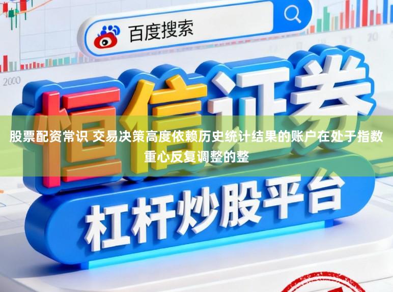 股票配资常识 交易决策高度依赖历史统计结果的账户在处于指数重心反复调整的整