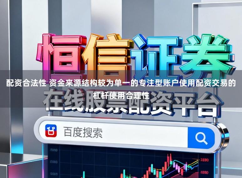 配资合法性 资金来源结构较为单一的专注型账户使用配资交易的杠杆使用合理性