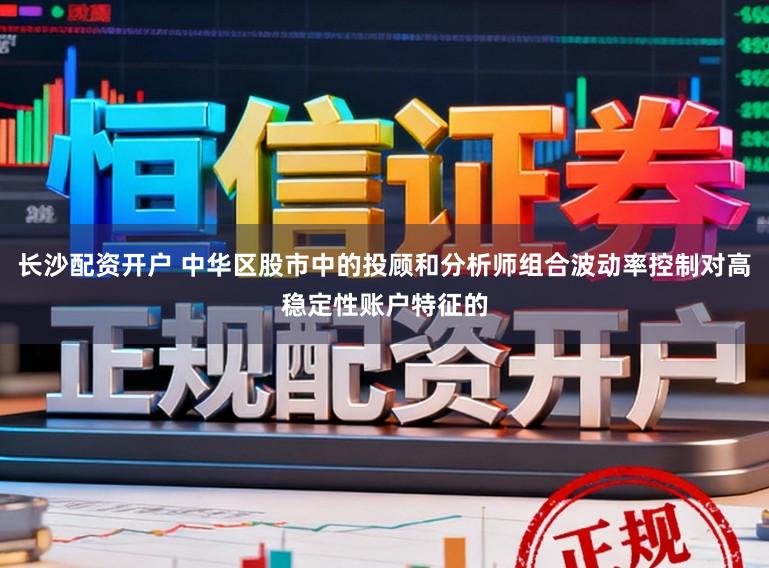 长沙配资开户 中华区股市中的投顾和分析师组合波动率控制对高稳定性账户特征的
