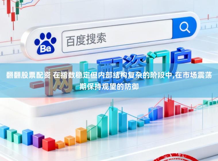 翻翻股票配资 在指数稳定但内部结构复杂的阶段中,在市场震荡期保持观望的防御