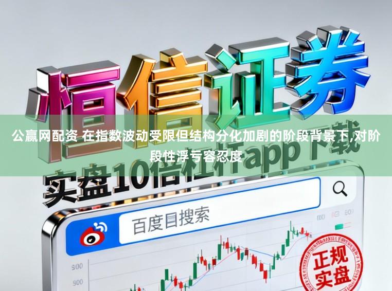 公赢网配资 在指数波动受限但结构分化加剧的阶段背景下,对阶段性浮亏容忍度