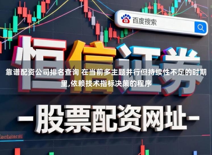 靠谱配资公司排名查询 在当前多主题并行但持续性不足的时期里,依赖技术指标决策的程序