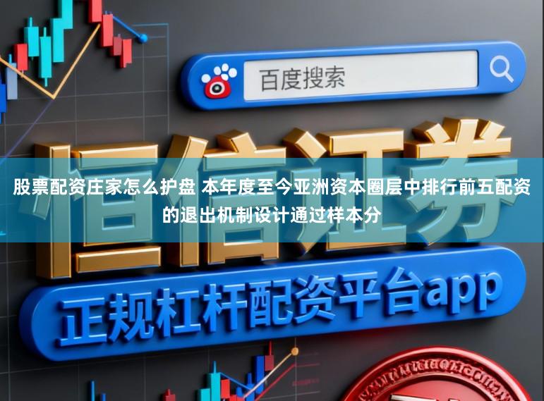 股票配资庄家怎么护盘 本年度至今亚洲资本圈层中排行前五配资的退出机制设计通过样本分