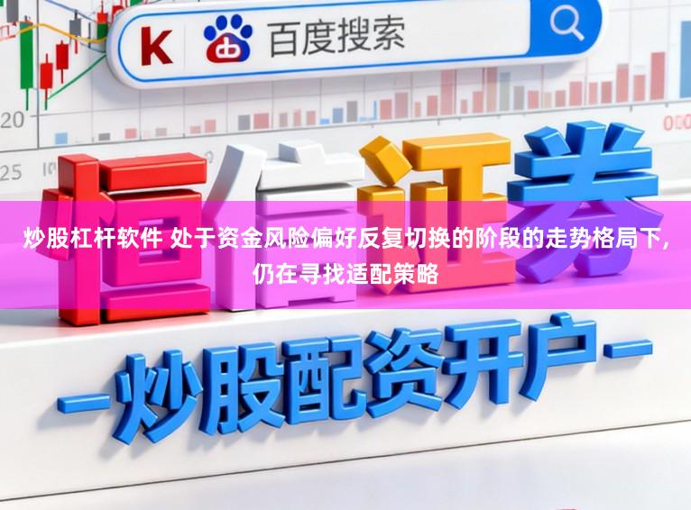 炒股杠杆软件 处于资金风险偏好反复切换的阶段的走势格局下,仍在寻找适配策略