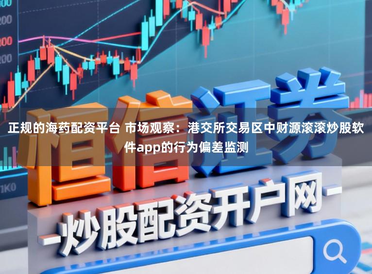 正规的海药配资平台 市场观察：港交所交易区中财源滚滚炒股软件app的行为偏差监测