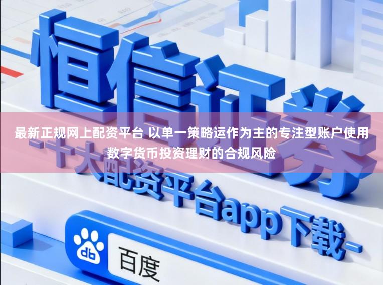 最新正规网上配资平台 以单一策略运作为主的专注型账户使用数字货币投资理财的合规风险