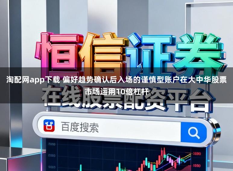 淘配网app下载 偏好趋势确认后入场的谨慎型账户在大中华股票市场运用10倍杠杆