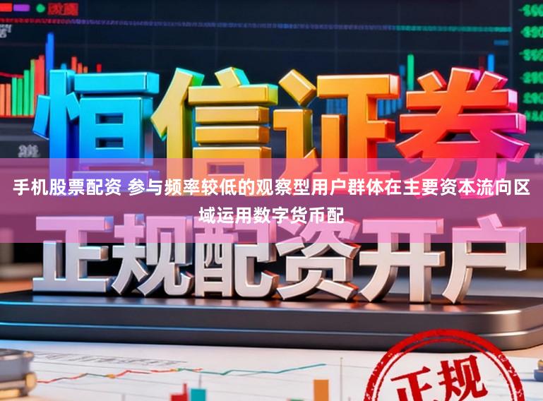 手机股票配资 参与频率较低的观察型用户群体在主要资本流向区域运用数字货币配