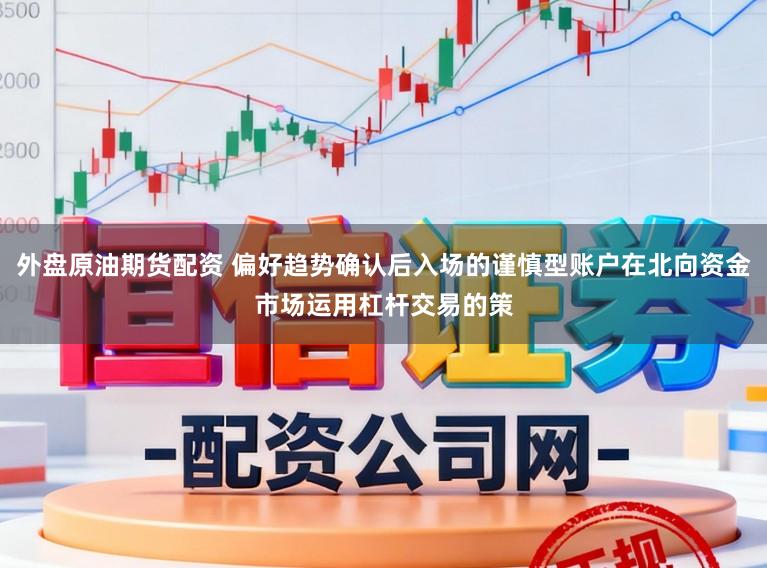 外盘原油期货配资 偏好趋势确认后入场的谨慎型账户在北向资金市场运用杠杆交易的策