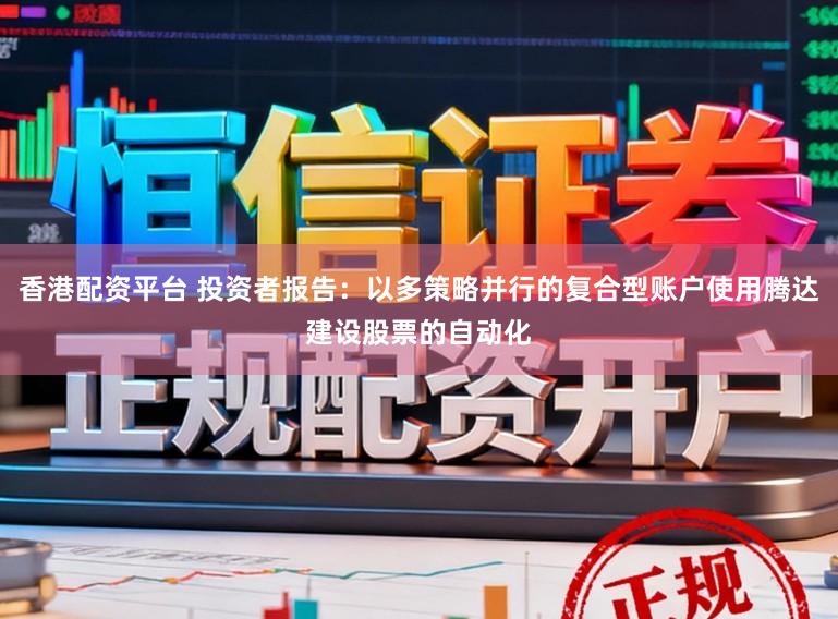 香港配资平台 投资者报告：以多策略并行的复合型账户使用腾达建设股票的自动化