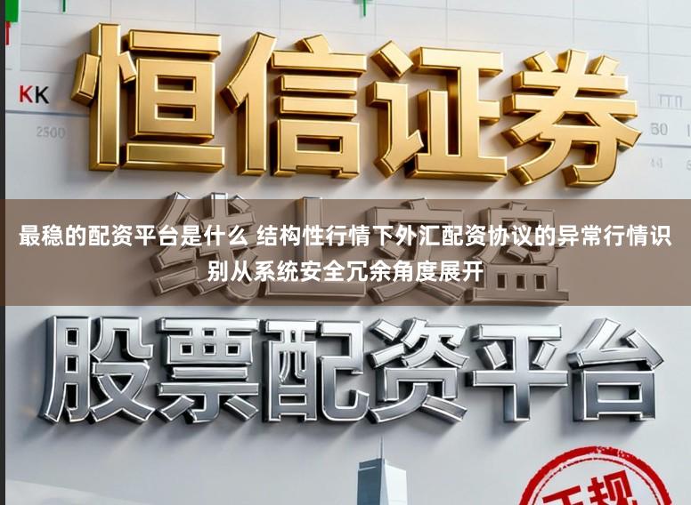 最稳的配资平台是什么 结构性行情下外汇配资协议的异常行情识别从系统安全冗余角度展开