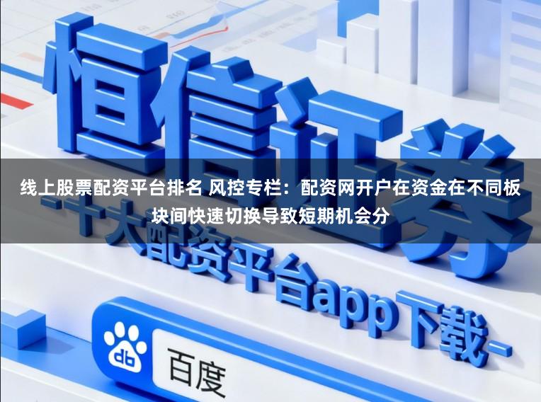 线上股票配资平台排名 风控专栏：配资网开户在资金在不同板块间快速切换导致短期机会分