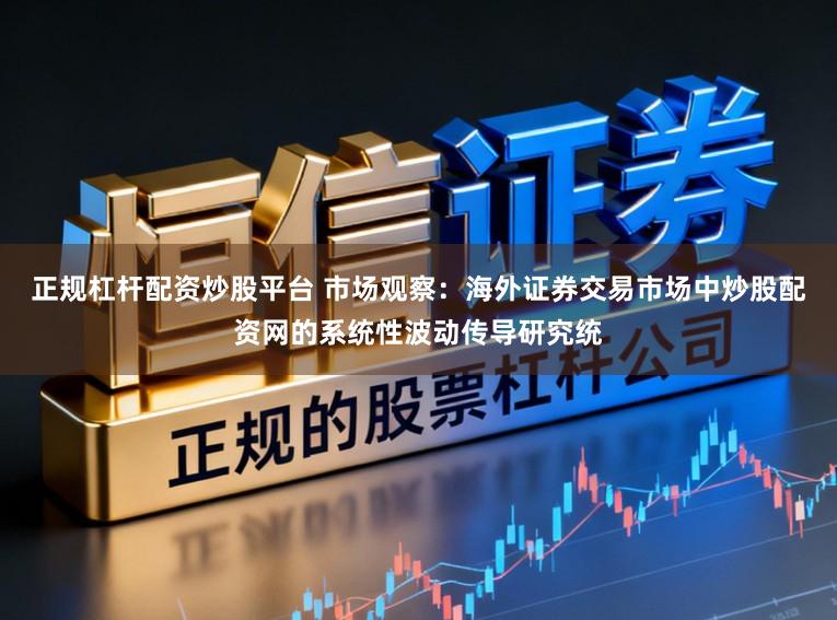正规杠杆配资炒股平台 市场观察：海外证券交易市场中炒股配资网的系统性波动传导研究统