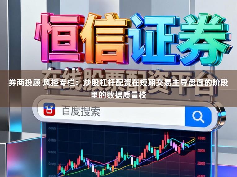券商投顾 风控专栏：炒股杠杆配资在短期交易主导盘面的阶段里的数据质量校