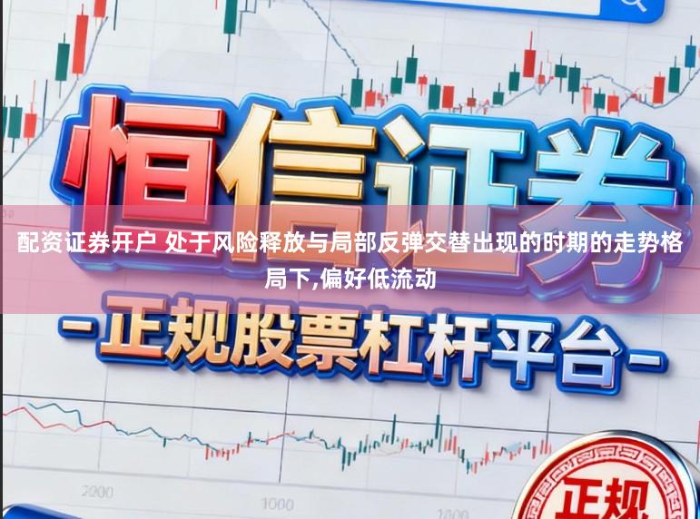 配资证券开户 处于风险释放与局部反弹交替出现的时期的走势格局下,偏好低流动