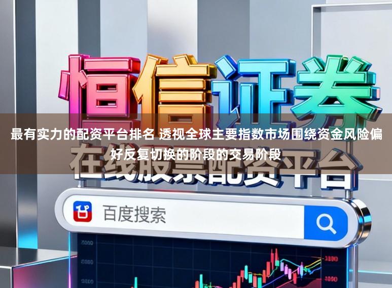 最有实力的配资平台排名 透视全球主要指数市场围绕资金风险偏好反复切换的阶段的交易阶段