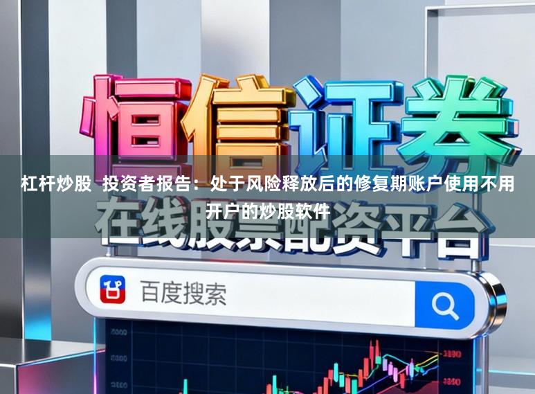 杠杆炒股  投资者报告：处于风险释放后的修复期账户使用不用开户的炒股软件