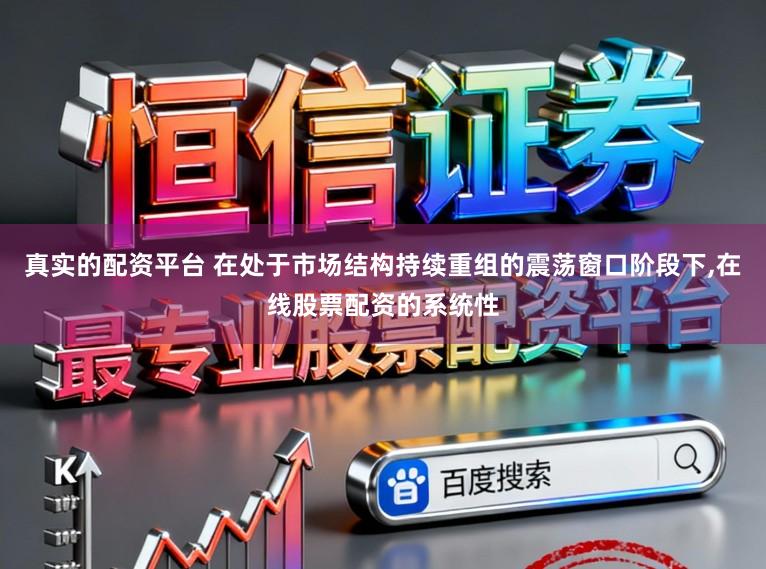 真实的配资平台 在处于市场结构持续重组的震荡窗口阶段下,在线股票配资的系统性