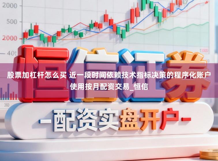 股票加杠杆怎么买 近一段时间依赖技术指标决策的程序化账户使用按月配资交易_恒信