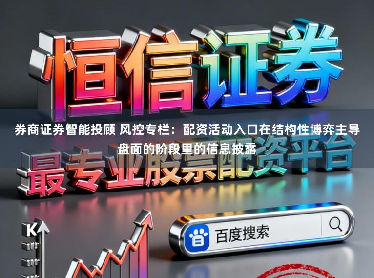 券商证券智能投顾 风控专栏：配资活动入口在结构性博弈主导盘面的阶段里的信息披露