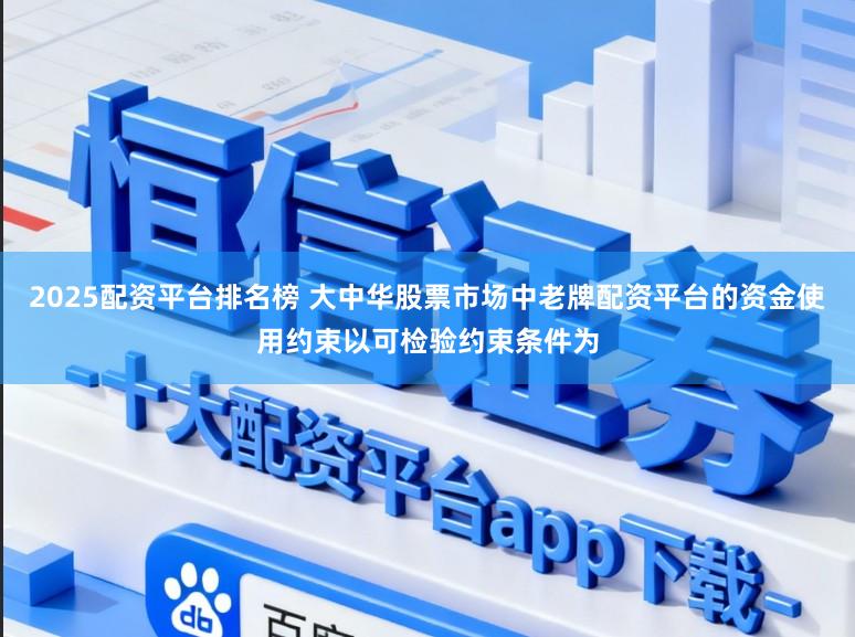 2025配资平台排名榜 大中华股票市场中老牌配资平台的资金使用约束以可检验约束条件为