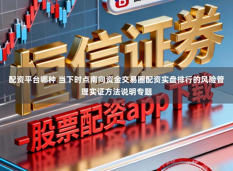 配资平台哪种 当下时点南向资金交易圈配资实盘排行的风险管理实证方法说明专题