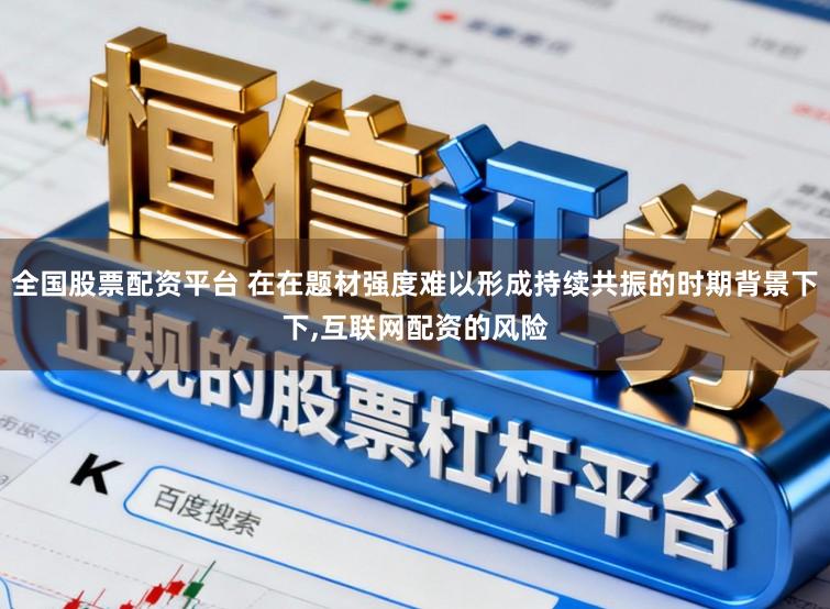 全国股票配资平台 在在题材强度难以形成持续共振的时期背景下下,互联网配资的风险