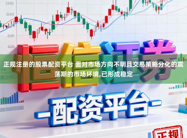正规注册的股票配资平台 面对市场方向不明且交易策略分化的震荡期的市场环境,已形成稳定