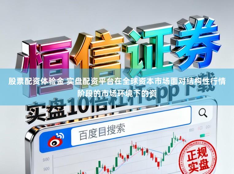 股票配资体验金 实盘配资平台在全球资本市场面对结构性行情阶段的市场环境下的资