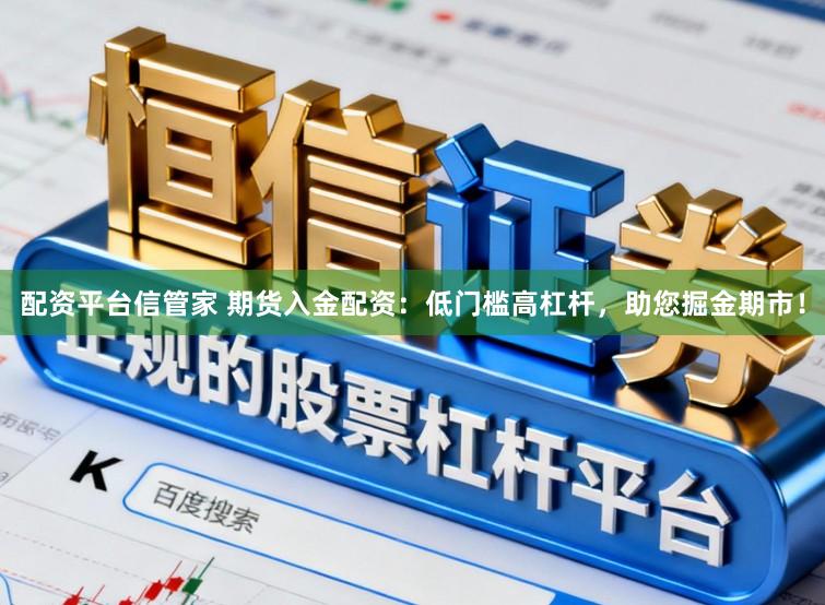 配资平台信管家 期货入金配资：低门槛高杠杆，助您掘金期市！