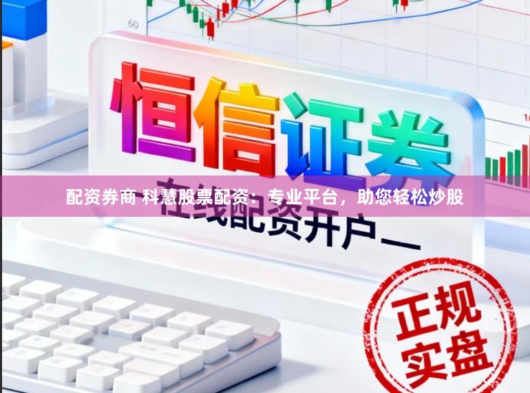 配资券商 科慧股票配资：专业平台，助您轻松炒股