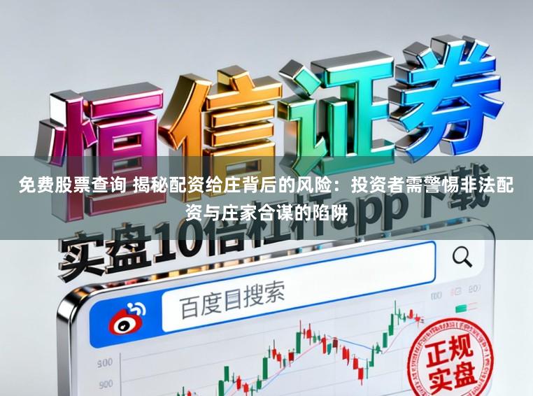 免费股票查询 揭秘配资给庄背后的风险：投资者需警惕非法配资与庄家合谋的陷阱