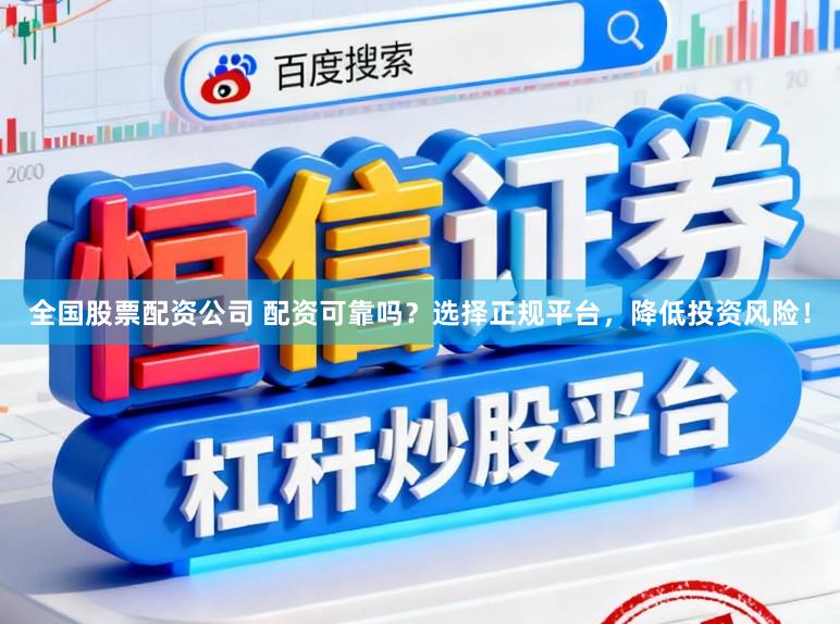 全国股票配资公司 配资可靠吗？选择正规平台，降低投资风险！