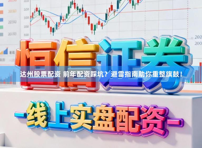 达州股票配资 前年配资踩坑？避雷指南助你重整旗鼓！