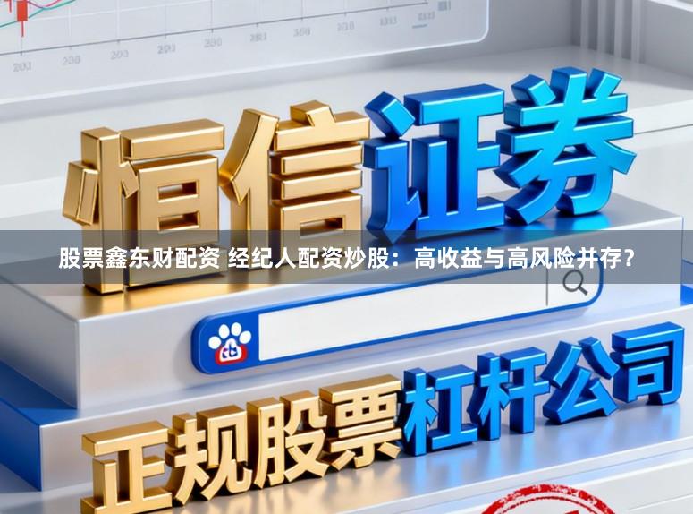 股票鑫东财配资 经纪人配资炒股：高收益与高风险并存？